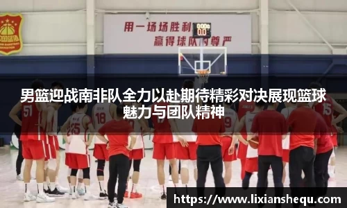 男篮迎战南非队全力以赴期待精彩对决展现篮球魅力与团队精神