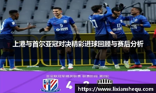上港与首尔亚冠对决精彩进球回顾与赛后分析
